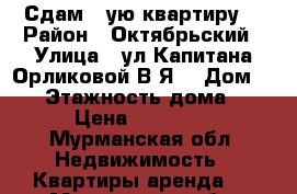 Сдам 1-ую квартиру  › Район ­ Октябрьский › Улица ­ ул Капитана Орликовой В.Я. › Дом ­ 58 › Этажность дома ­ 9 › Цена ­ 15 000 - Мурманская обл. Недвижимость » Квартиры аренда   . Мурманская обл.